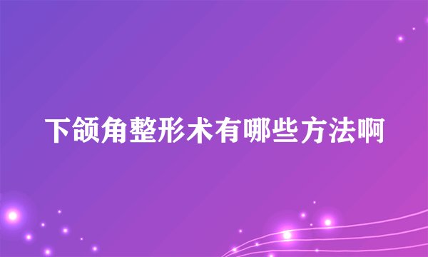 下颌角整形术有哪些方法啊