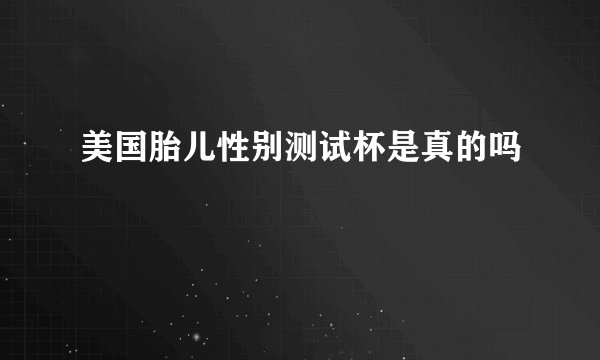 美国胎儿性别测试杯是真的吗