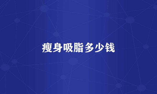 瘦身吸脂多少钱