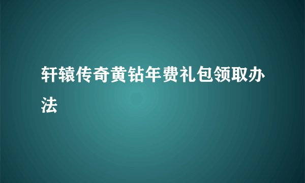 轩辕传奇黄钻年费礼包领取办法