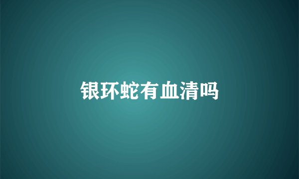 银环蛇有血清吗