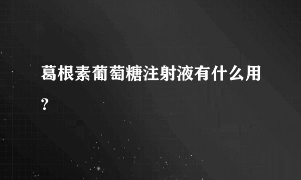 葛根素葡萄糖注射液有什么用？