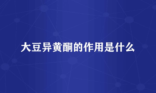 大豆异黄酮的作用是什么