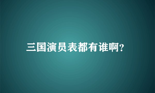 三国演员表都有谁啊？