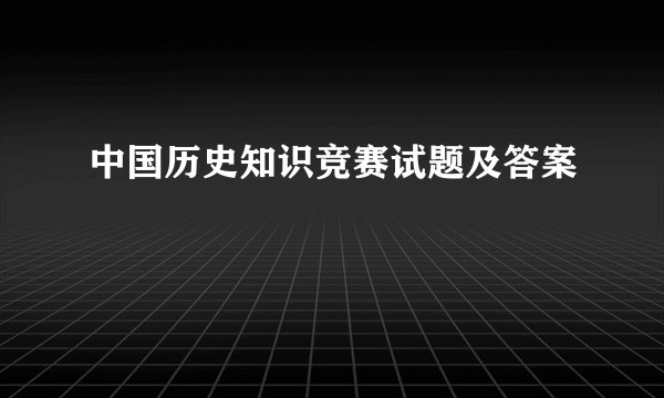 中国历史知识竞赛试题及答案