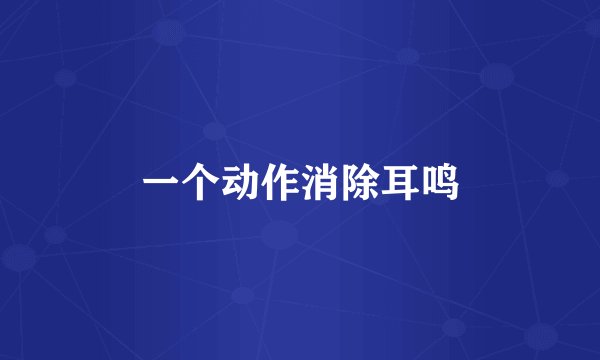 一个动作消除耳鸣