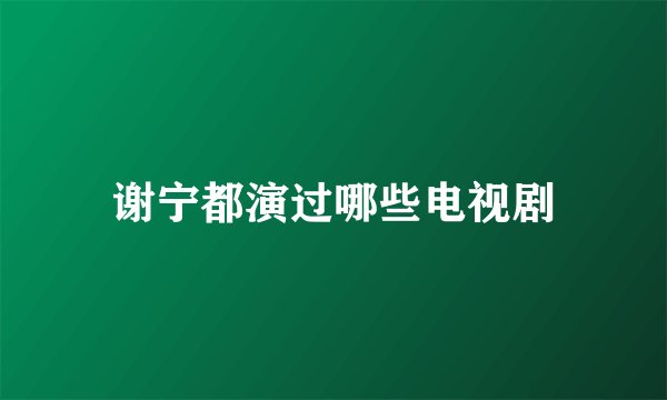 谢宁都演过哪些电视剧