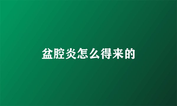 盆腔炎怎么得来的