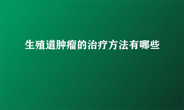 生殖道肿瘤的治疗方法有哪些