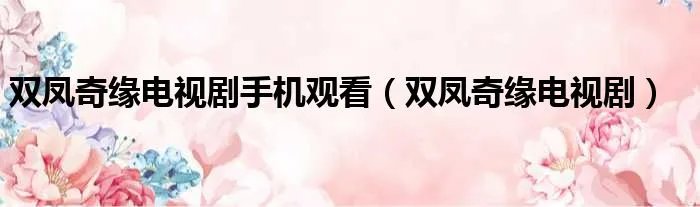 双凤奇缘电视剧手机观看（双凤奇缘电视剧）
