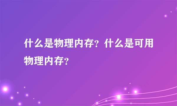 什么是物理内存?什么是可用物理内存?