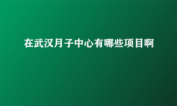 在武汉月子中心有哪些项目啊