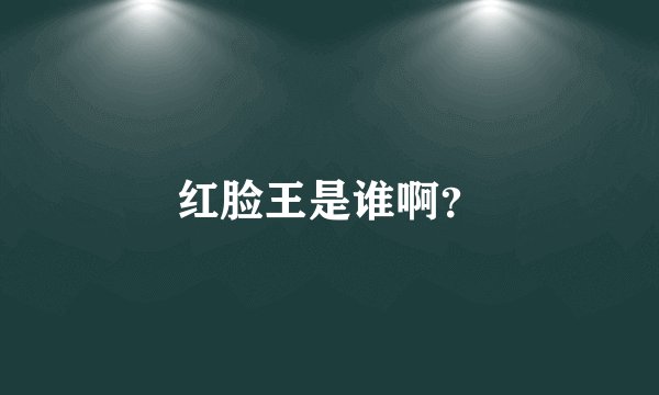 红脸王是谁啊？