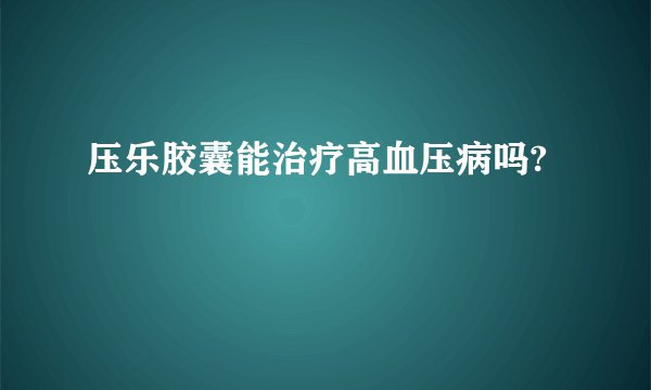 压乐胶囊能治疗高血压病吗?