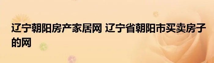 辽宁朝阳房产家居网 辽宁省朝阳市买卖房子的网