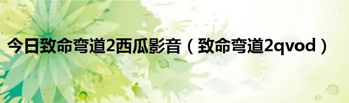 今日致命弯道2西瓜影音（致命弯道2qvod）
