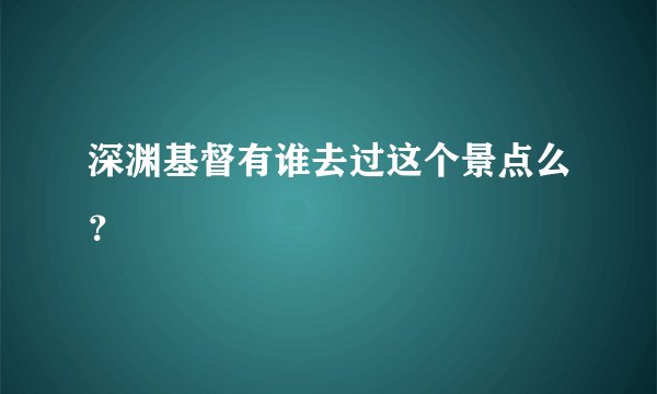 深渊基督有谁去过这个景点么？