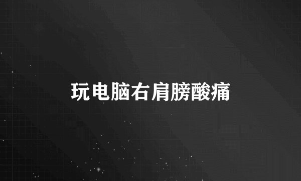 玩电脑右肩膀酸痛