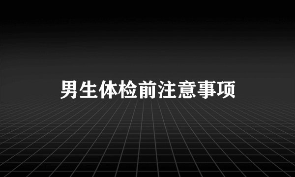 男生体检前注意事项