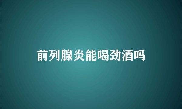 前列腺炎能喝劲酒吗