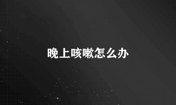 晚上咳嗽怎么办
