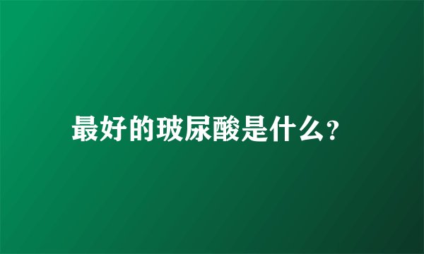 最好的玻尿酸是什么？