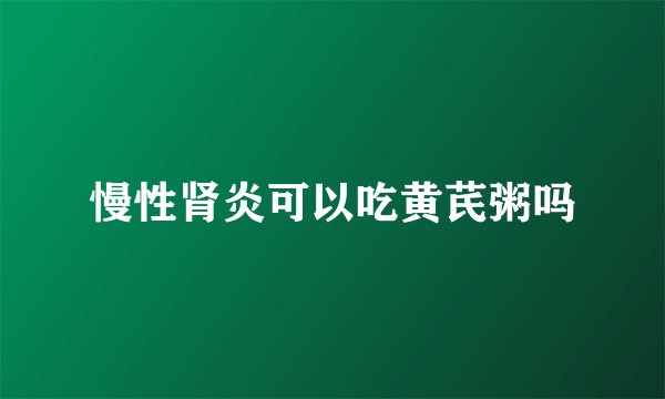 慢性肾炎可以吃黄芪粥吗