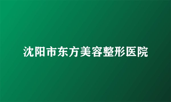 沈阳市东方美容整形医院