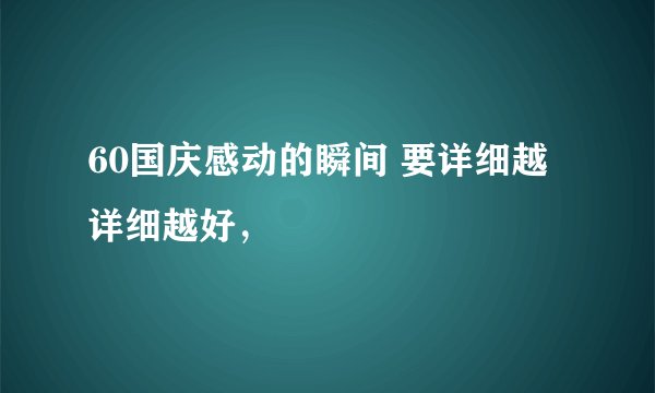 60国庆感动的瞬间 要详细越详细越好，