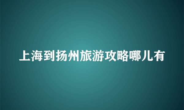 上海到扬州旅游攻略哪儿有