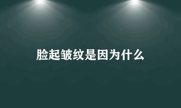 脸起皱纹是因为什么