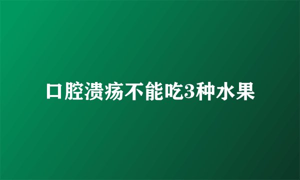 口腔溃疡不能吃3种水果
