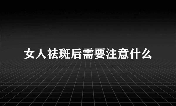 女人祛斑后需要注意什么