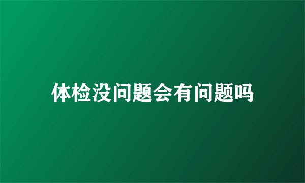 体检没问题会有问题吗