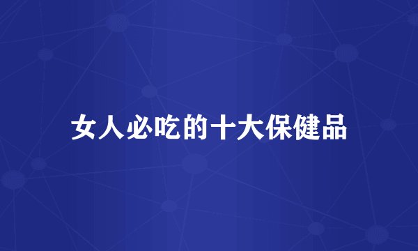 女人必吃的十大保健品
