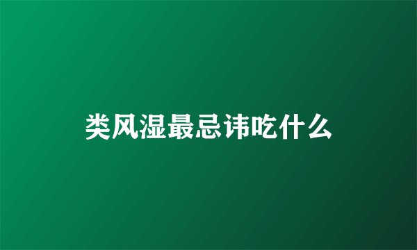 类风湿最忌讳吃什么