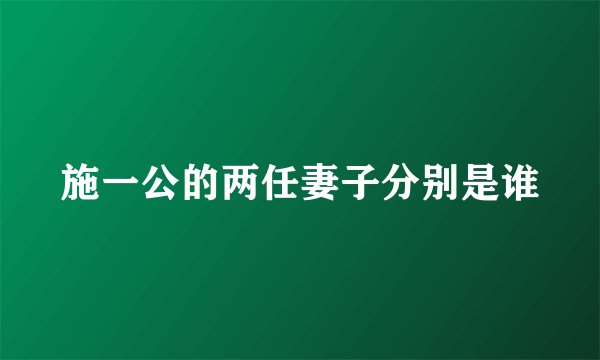 施一公的两任妻子分别是谁