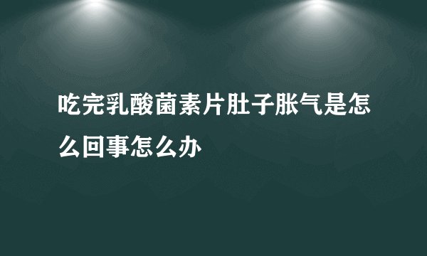吃完乳酸菌素片肚子胀气是怎么回事怎么办