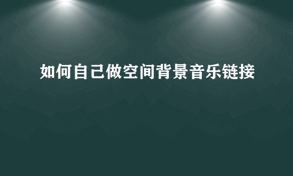 如何自己做空间背景音乐链接