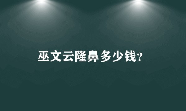 巫文云隆鼻多少钱？