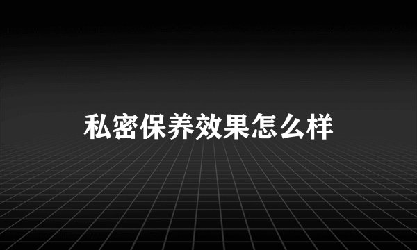私密保养效果怎么样