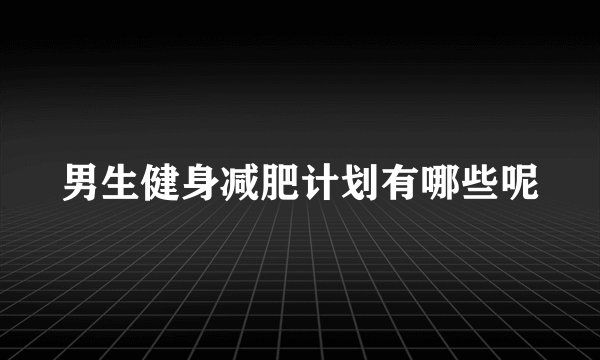 男生健身减肥计划有哪些呢