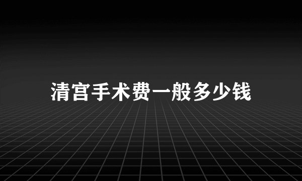 清宫手术费一般多少钱
