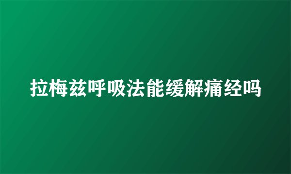 拉梅兹呼吸法能缓解痛经吗
