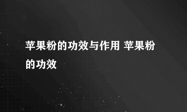 苹果粉的功效与作用 苹果粉的功效