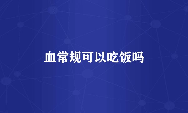 血常规可以吃饭吗