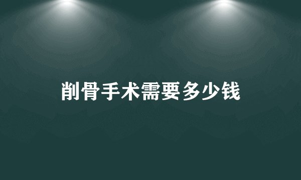 削骨手术需要多少钱