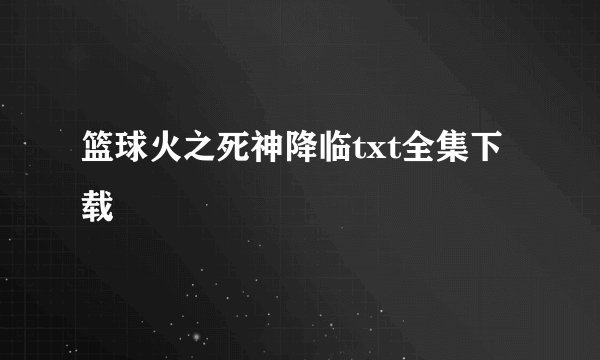 篮球火之死神降临txt全集下载
