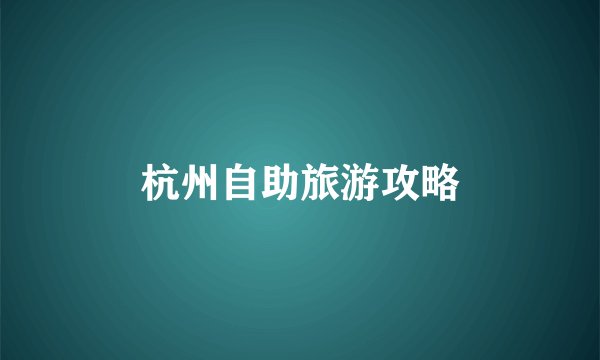 杭州自助旅游攻略