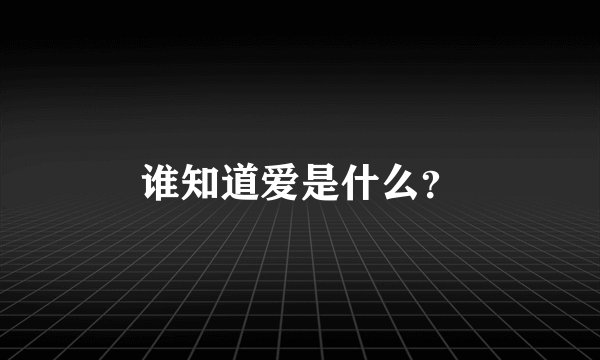 谁知道爱是什么？